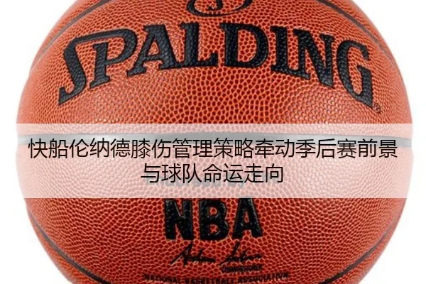 快船伦纳德膝伤管理策略牵动季后赛前景与球队命运走向
