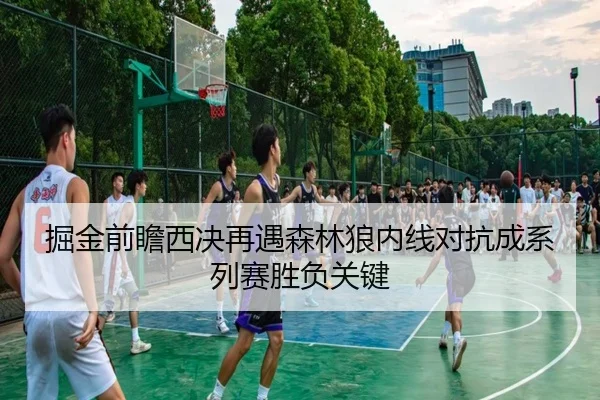 掘金前瞻西决再遇森林狼内线对抗成系列赛胜负关键