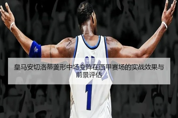 皇马安切洛蒂菱形中场变阵在西甲赛场的实战效果与前景评估