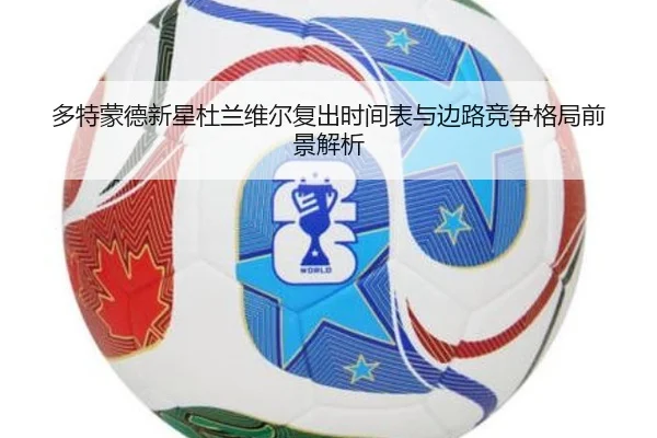 多特蒙德新星杜兰维尔复出时间表与边路竞争格局前景解析 - kaiyun