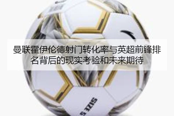 曼联霍伊伦德射门转化率与英超前锋排名背后的现实考验和未来期待 - kaiyun
