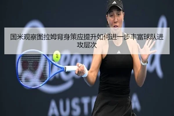 国米观察图拉姆背身策应提升如何进一步丰富球队进攻层次