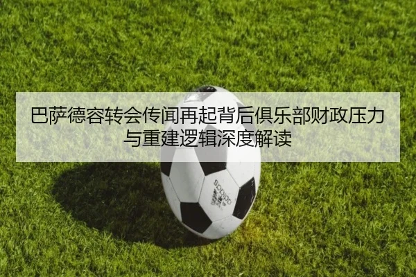 巴萨德容转会传闻再起背后俱乐部财政压力与重建逻辑深度解读 | kaiyun